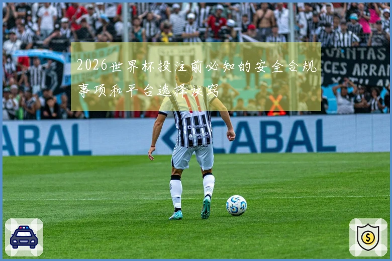 2026世界杯投注前必知的安全合规事项和平台选择诀窍