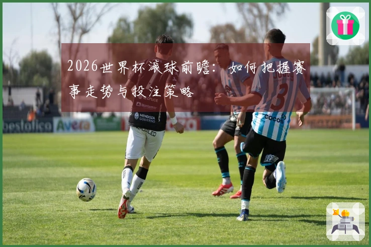 2026世界杯滚球前瞻：如何把握赛事走势与投注策略