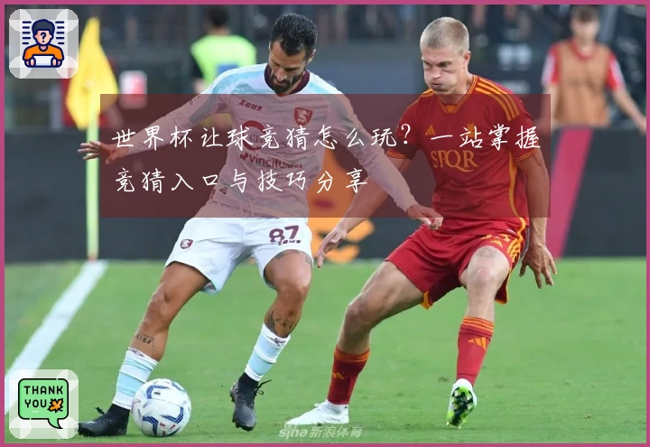 世界杯让球竞猜怎么玩？一站掌握竞猜入口与技巧分享