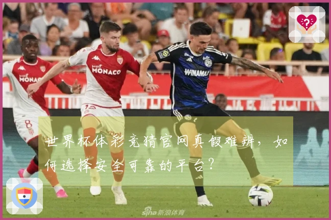世界杯体彩竞猜官网真假难辨，如何选择安全可靠的平台？