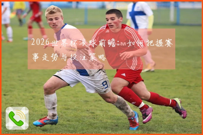 2026世界杯滚球前瞻：如何把握赛事走势与投注策略