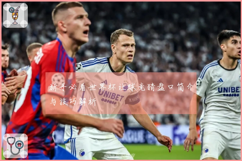 新手必看世界杯让球竞猜盘口简介与技巧解析