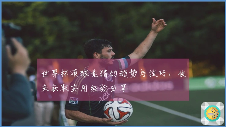 世界杯滚球竞猜的趋势与技巧，快来获取实用经验分享